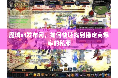 魔域sf发布网，如何快速找到稳定高爆率的私服