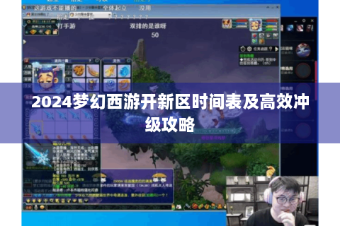 2024梦幻西游开新区时间表及高效冲级攻略