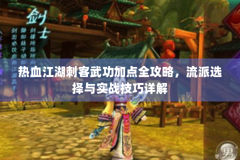 热血江湖刺客武功加点全攻略，流派选择与实战技巧详解
