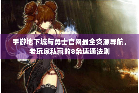 手游地下城与勇士官网最全资源导航，老玩家私藏的8条速通法则