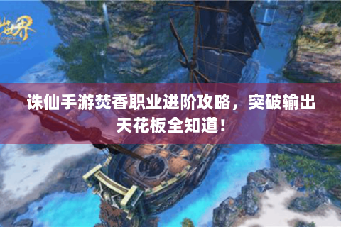 诛仙手游焚香职业进阶攻略，突破输出天花板全知道！