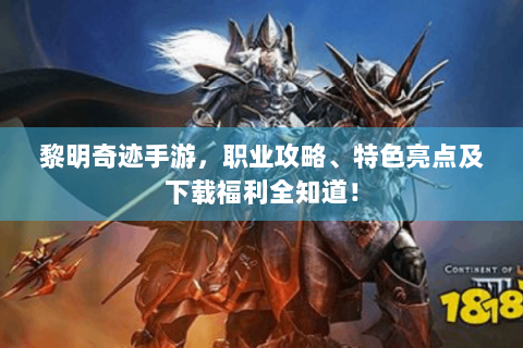黎明奇迹手游，职业攻略、特色亮点及下载福利全知道！