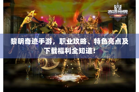 黎明奇迹手游，职业攻略、特色亮点及下载福利全知道！
