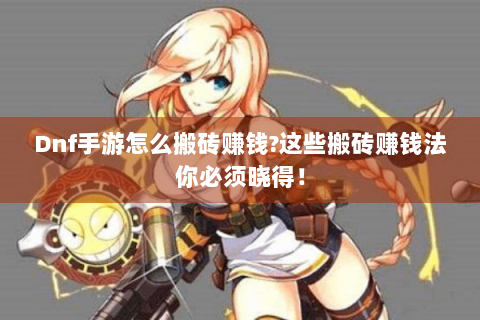 Dnf手游怎么搬砖赚钱?这些搬砖赚钱法你必须晓得！