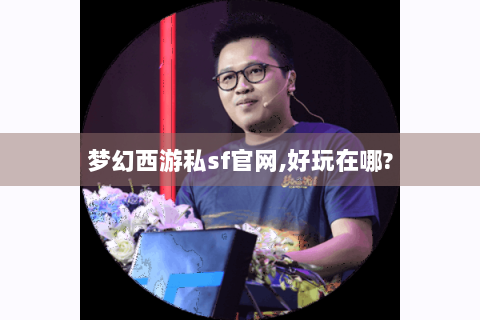 梦幻西游私sf官网,好玩在哪?