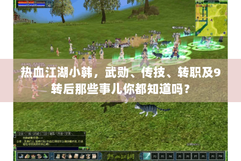 热血江湖小韩，武勋、传技、转职及9转后那些事儿你都知道吗？