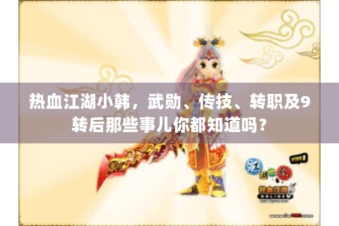 热血江湖小韩，武勋、传技、转职及9转后那些事儿你都知道吗？