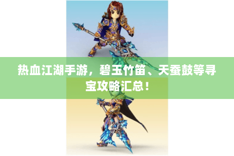热血江湖手游，碧玉竹笛、天蚕鼓等寻宝攻略汇总！