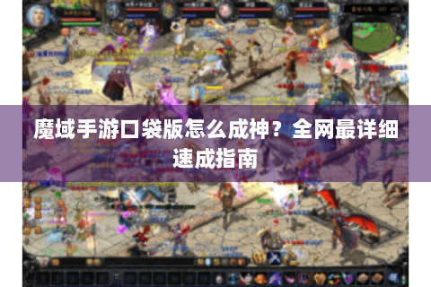 魔域手游口袋版怎么成神？全网最详细速成指南