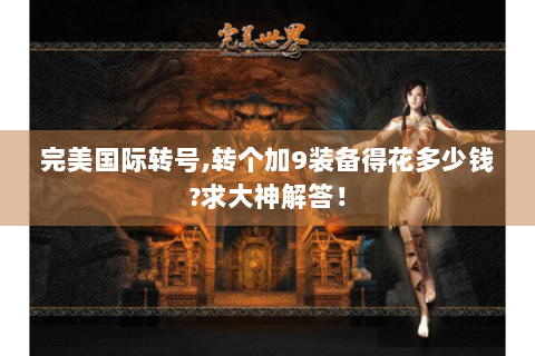 完美国际转号,转个加9装备得花多少钱?求大神解答！