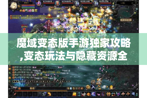 魔域变态版手游独家攻略,变态玩法与隐藏资源全解析