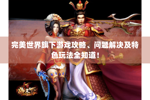 完美世界旗下游戏攻略、问题解决及特色玩法全知道！
