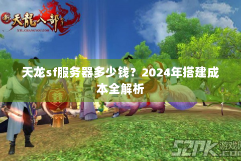 天龙sf服务器多少钱？2024年搭建成本全解析