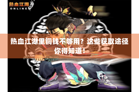 热血江湖里铜钱不够用？这些获取途径你得知道！