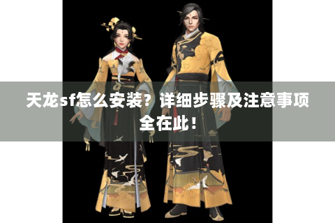 天龙sf怎么安装？详细步骤及注意事项全在此！