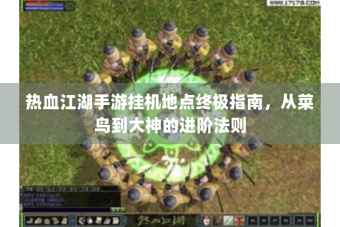 热血江湖手游挂机地点终极指南，从菜鸟到大神的进阶法则
