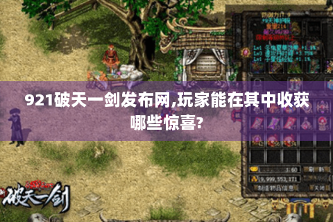 921破天一剑发布网,玩家能在其中收获哪些惊喜?