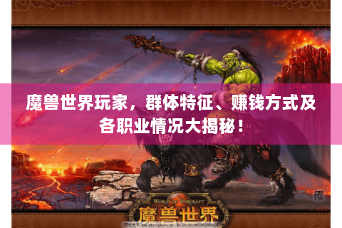 魔兽世界玩家，群体特征、赚钱方式及各职业情况大揭秘！