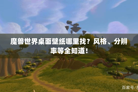 魔兽世界桌面壁纸哪里找？风格、分辨率等全知道！
