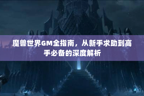 魔兽世界GM全指南，从新手求助到高手必备的深度解析