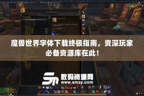 魔兽世界字体下载终极指南，资深玩家必备资源库在此！