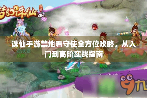 诛仙手游禁地看守使全方位攻略，从入门到高阶实战指南