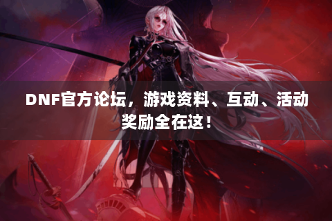 DNF官方论坛，游戏资料、互动、活动奖励全在这！