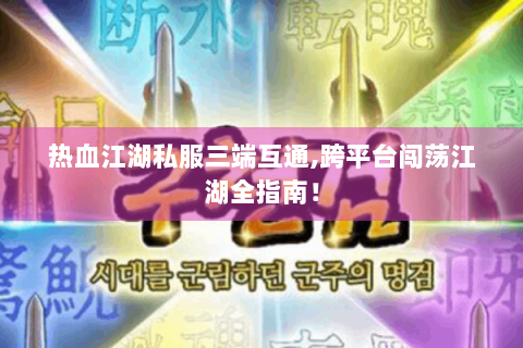 热血江湖私服三端互通,跨平台闯荡江湖全指南！