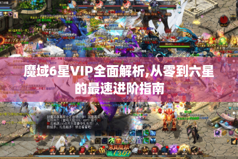 魔域6星VIP全面解析,从零到六星的最速进阶指南