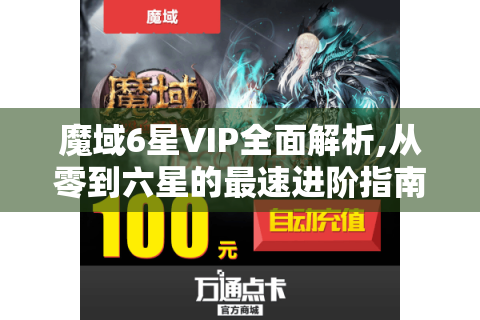 魔域6星VIP全面解析,从零到六星的最速进阶指南