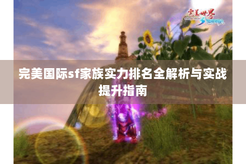 完美国际sf家族实力排名全解析与实战提升指南