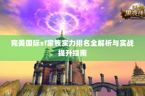 完美国际sf家族实力排名全解析与实战提升指南