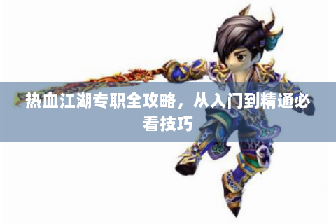 热血江湖专职全攻略，从入门到精通必看技巧
