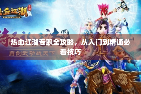 热血江湖专职全攻略，从入门到精通必看技巧