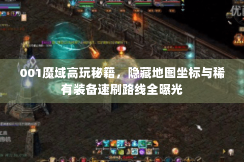 001魔域高玩秘籍，隐藏地图坐标与稀有装备速刷路线全曝光