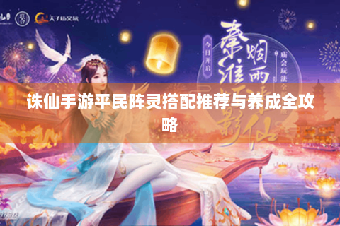 诛仙手游平民阵灵搭配推荐与养成全攻略