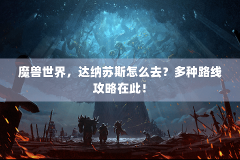 魔兽世界，达纳苏斯怎么去？多种路线攻略在此！