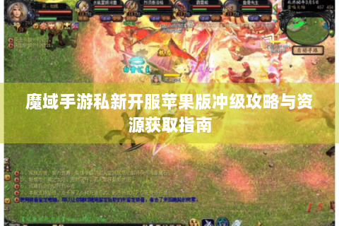 魔域手游私新开服苹果版冲级攻略与资源获取指南