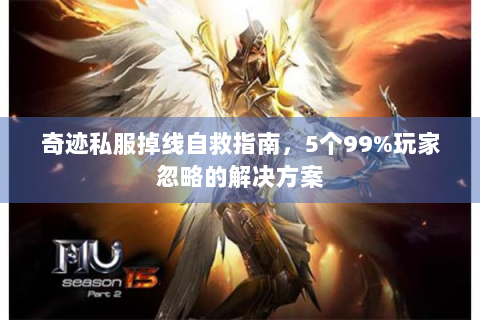 奇迹私服掉线自救指南，5个99%玩家忽略的解决方案
