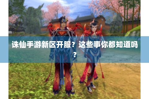 诛仙手游新区开服？这些事你都知道吗？