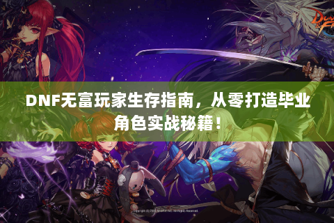 DNF无富玩家生存指南，从零打造毕业角色实战秘籍！
