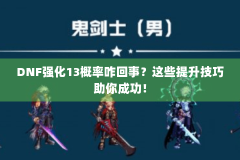 DNF强化13概率咋回事？这些提升技巧助你成功！