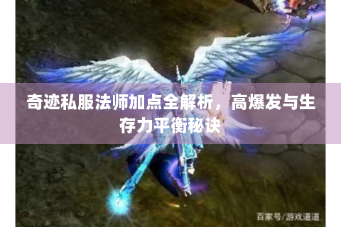 奇迹私服法师加点全解析，高爆发与生存力平衡秘诀
