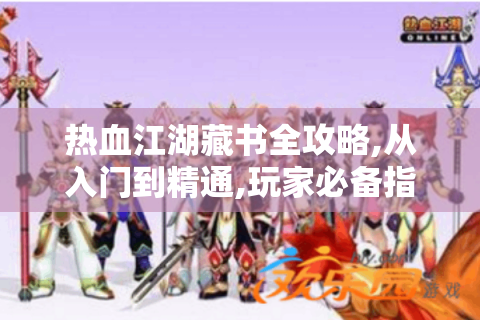 热血江湖藏书全攻略,从入门到精通,玩家必备指南！