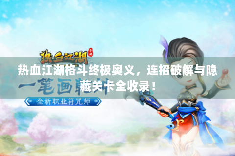 热血江湖格斗终极奥义，连招破解与隐藏关卡全收录！