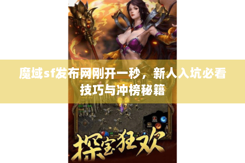 魔域sf发布网刚开一秒，新人入坑必看技巧与冲榜秘籍