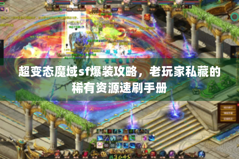 超变态魔域sf爆装攻略，老玩家私藏的稀有资源速刷手册