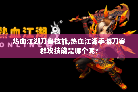 热血江湖刀客技能,热血江湖手游刀客群攻技能是哪个呢?