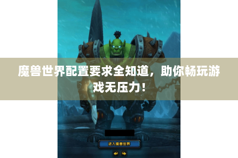 魔兽世界配置要求全知道，助你畅玩游戏无压力！