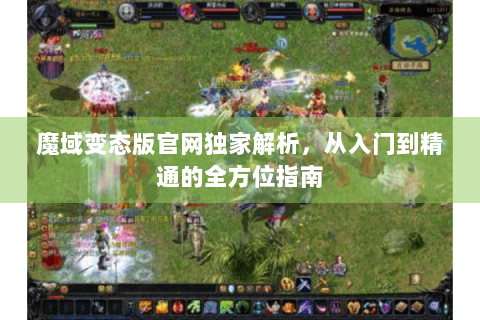 魔域变态版官网独家解析，从入门到精通的全方位指南
